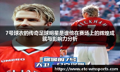 7号球衣的传奇足球明星是谁他在赛场上的辉煌成就与影响力分析