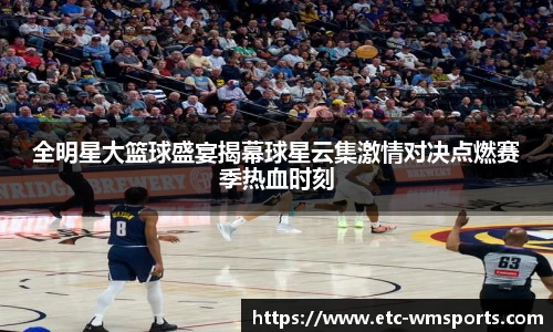 全明星大篮球盛宴揭幕球星云集激情对决点燃赛季热血时刻